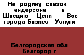 На  родину  сказок    андерсона  .....в  Швецию  › Цена ­ 1 - Все города Бизнес » Услуги   . Белгородская обл.,Белгород г.